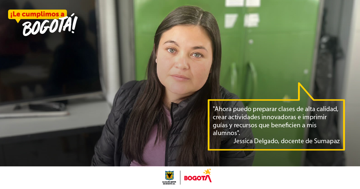 "ahora puedo preparar clases de alta calidad, crear actividades innovadoras e imprimir guías que beneficien a mis alumnos" Jessica Delgado, docente de Sumapaz  